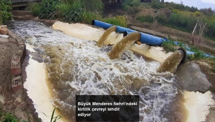 Büyük Menderes Nehri’ndeki kirlilik çevreyi tehdit ediyor