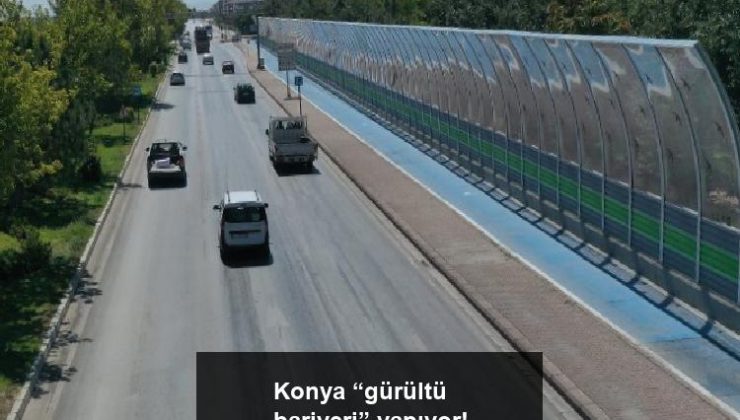 Konya “gürültü bariyeri” yapıyor!