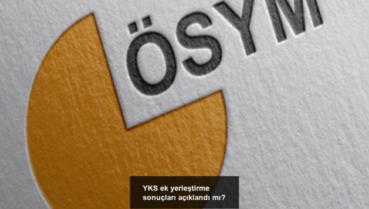 YKS ek yerleştirme sonuçları açıklandı mı?