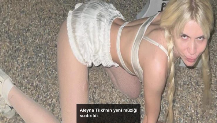 Aleyna Tilki’nin yeni müziği sızdırıldı