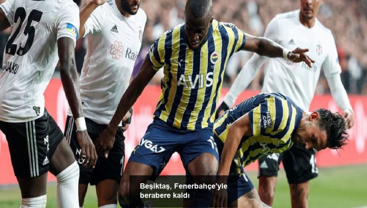 Beşiktaş, Fenerbahçe’yle berabere kaldı