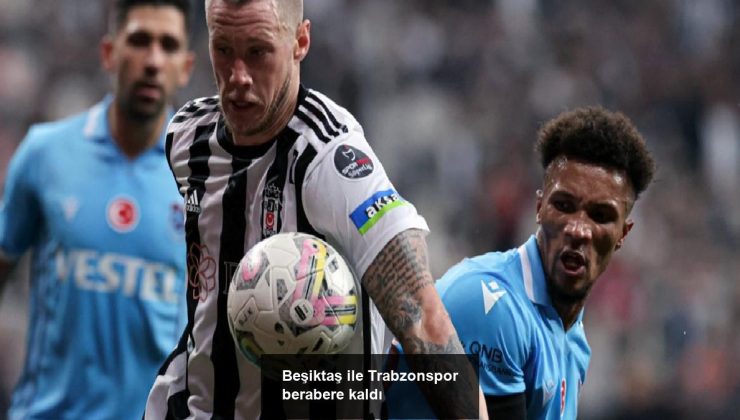 Beşiktaş ile Trabzonspor berabere kaldı