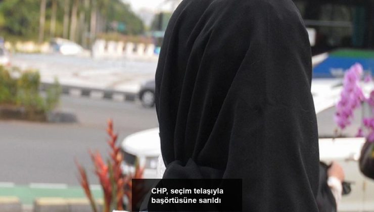 CHP, seçim telaşıyla başörtüsüne sarıldı