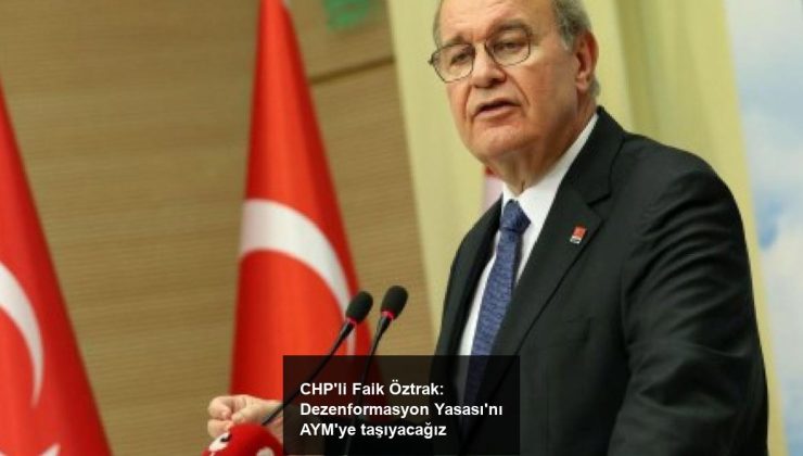 CHP’li Faik Öztrak: Dezenformasyon Yasası’nı AYM’ye taşıyacağız