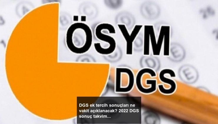 DGS ek tercih sonuçları ne vakit açıklanacak? 2022 DGS sonuç takvimi..