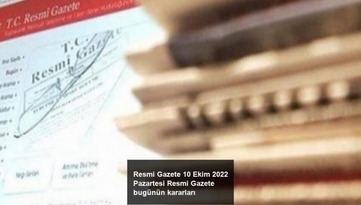 Resmi Gazete 10 Ekim 2022 Pazartesi Resmi Gazete bugünün kararları