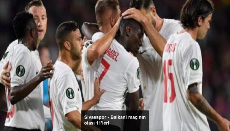 Sivasspor – Balkani maçının olası 11’leri