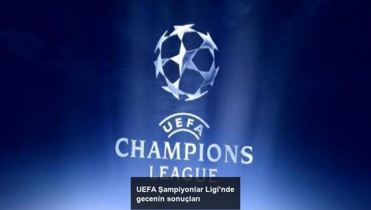 UEFA Şampiyonlar Ligi’nde gecenin sonuçları