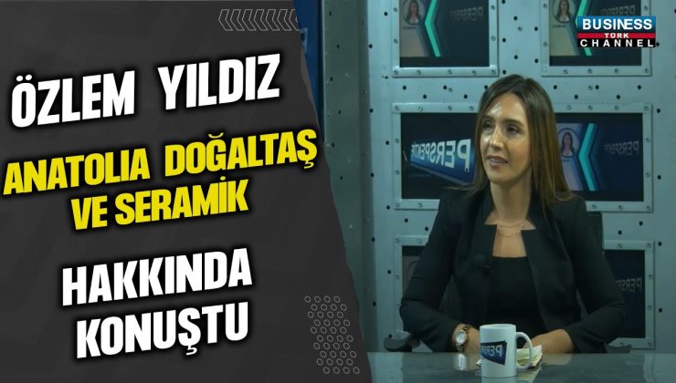 ÖZLEM YILDIZ ANATOLIA DOĞALTAŞ VE SERAMİK HAKKINDA KONUŞTU…