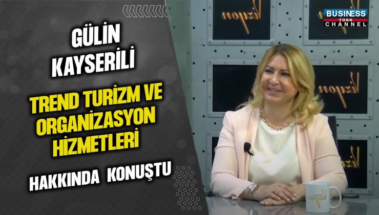 GÜLİN KAYSERİLİ, “TREND TURİZM & ORGANİZASYON HİZMETLERİ” HAKKINDA KONUŞTU…