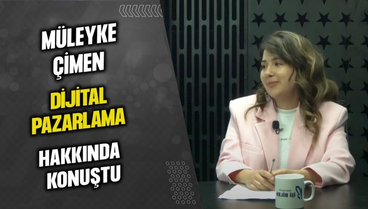 MÜLEYKE ÇİMEN DİJİTAL PAZARLAMA HAKKINDA KONUŞTU…