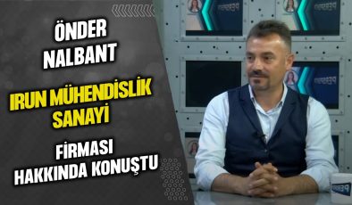 ÖNDER NALBANT IRUN MÜHENDİSLİK SANAYİ FİRMASI HAKKINDA KONUŞTU…