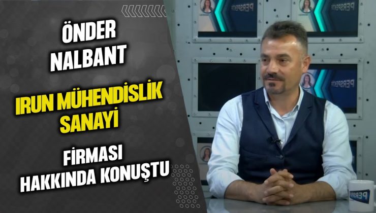 ÖNDER NALBANT IRUN MÜHENDİSLİK SANAYİ FİRMASI HAKKINDA KONUŞTU…