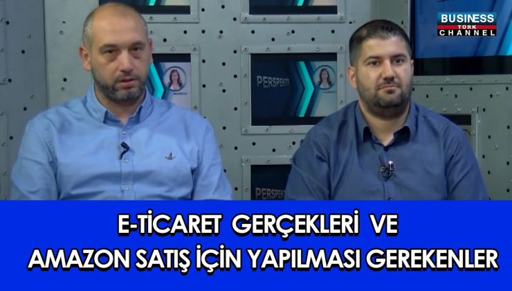 E-TİCARET GERÇEKLERİ VE AMAZON SATIŞ İÇİN YAPILMASI GEREKENLER… l BURAK SOYSAL ve ONUR GÜÇLÜ YÖNEL