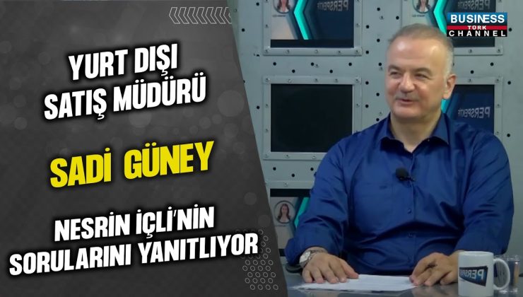 YURT DIŞI SATIŞ MÜDÜRÜ SADİ GÜNEY, NESRİN İÇLİ’NİN SORULARINI YANITLADI…