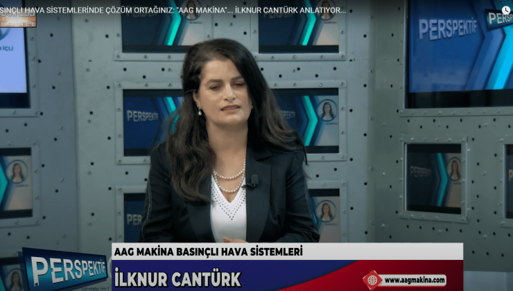 BASINÇLI HAVA SİSTEMLERİNDE ÇÖZÜM ORTAĞINIZ: “AAG MAKİNA”… İLKNUR CANTÜRK ANLATIYOR…