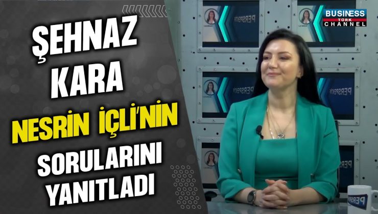 ŞEHNAZ KARA, NESRİN İÇLİ’NİN SORULARINI YANITLADI…