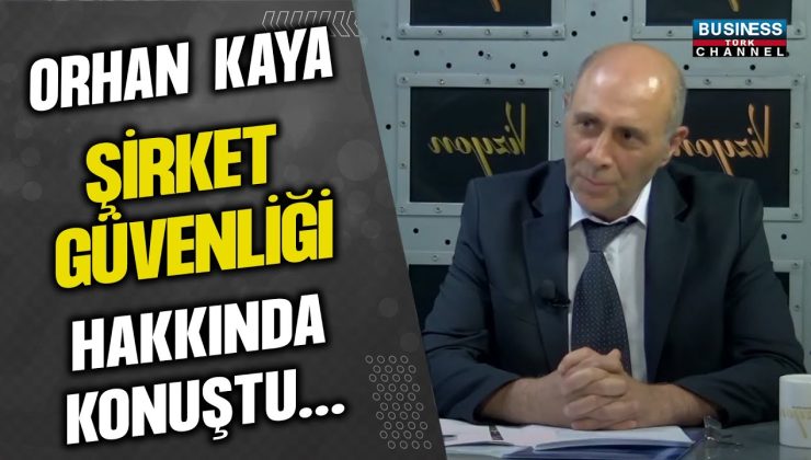 ORHAN KAYA ŞİRKET GÜVENLİĞİ HAKKINDA KONUŞTU…