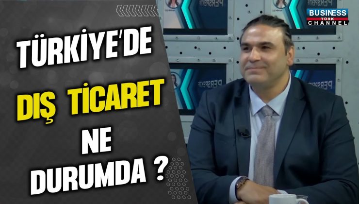 TÜRKİYE’DE DIŞ TİCARET NE DURUMDA ? HASAN BARDAKÇI ANLATIYOR…