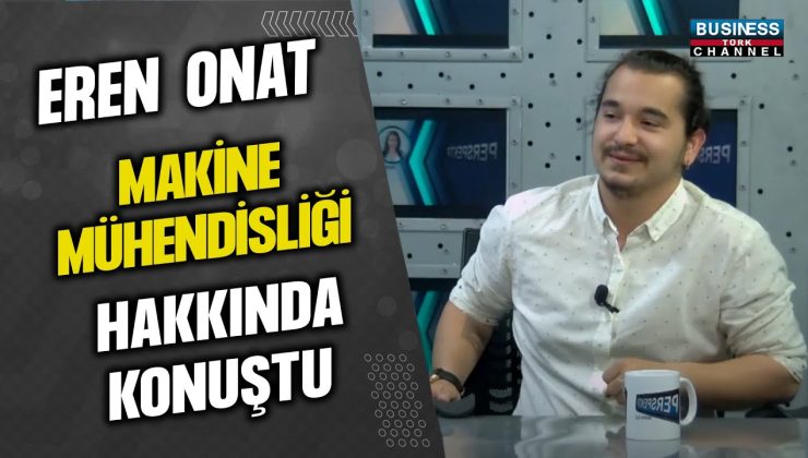 Makine Mühendisi Eren Onat, Sektördeki Deneyimlerini Paylaştı…