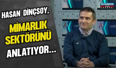 HASAN DİNÇSOY, MİMARLIK SEKTÖRÜNÜ ANLATIYOR…